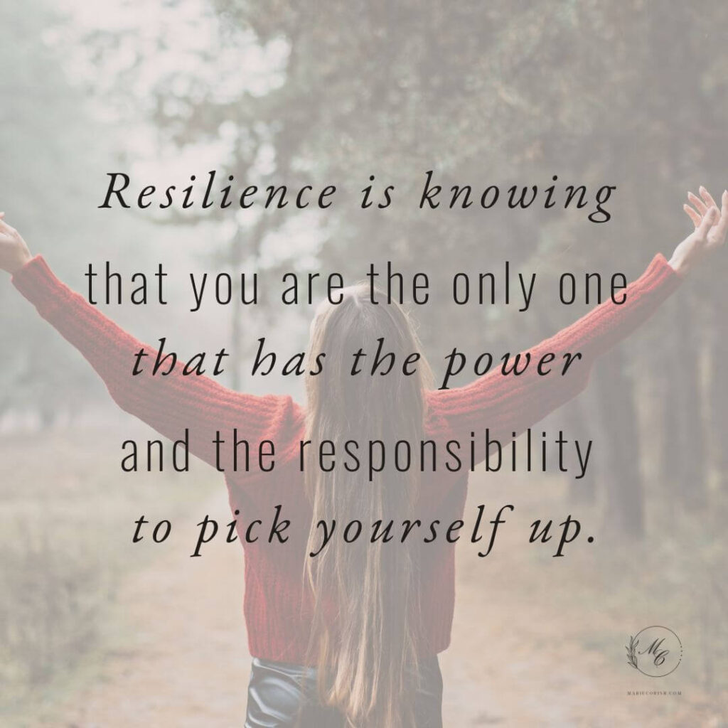 Resilience is knowing that you have the power and responsiblity to pick yourself up